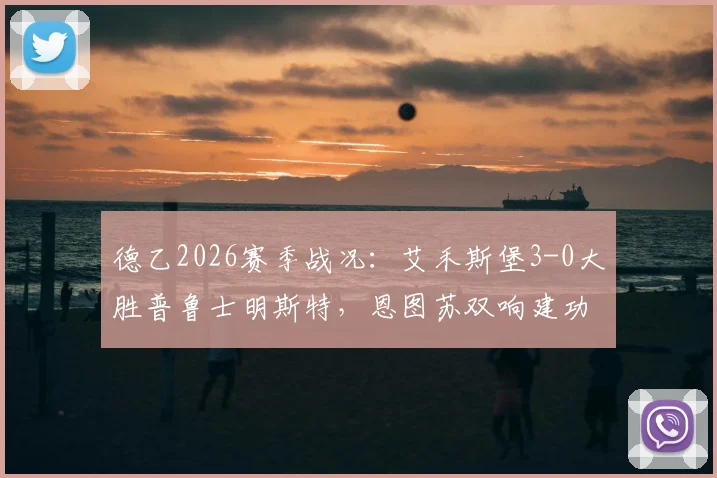 德乙2026赛季战况：艾禾斯堡3-0大胜普鲁士明斯特，恩图苏双响建功，附比赛回放与战术解析