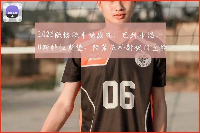 2026欧协联半场战况：巴列卡诺1-0斯特拉斯堡，阿莱芒补射破门全程回顾与关键战术解读