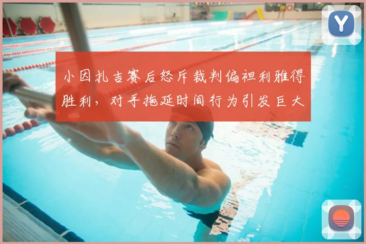 小因扎吉赛后怒斥裁判偏袒利雅得胜利，对手拖延时间行为引发巨大争议