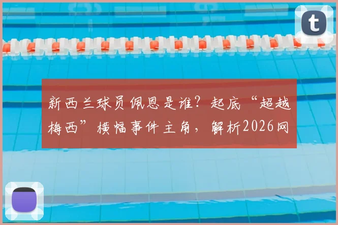 新西兰球员佩恩是谁？起底“超越梅西”横幅事件主角，解析2026网红造星出圈现象与真实足球水平