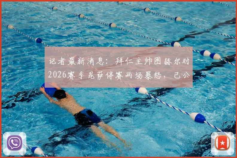 记者最新消息：拜仁主帅图赫尔对2026赛季昆萨停赛两场暴怒，已公开要求英足总给出合理解释