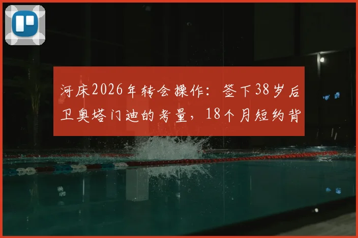 河床2026年转会操作:签下38岁后卫奥塔门迪的考量,18个月短约背后原因及对后防线影响分析