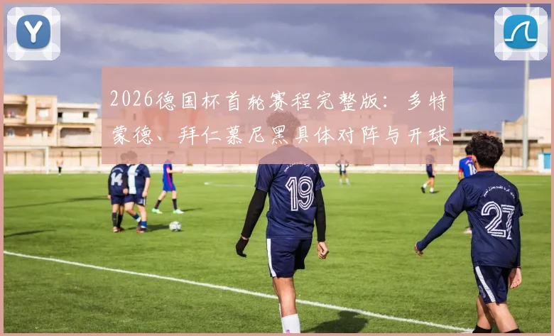 2026德国杯首轮赛程完整版：多特蒙德、拜仁慕尼黑具体对阵与开球时间一览