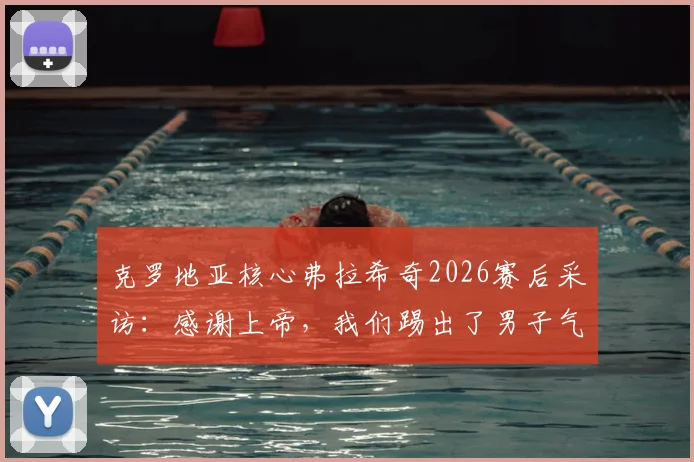 克罗地亚核心弗拉希奇2026赛后采访：感谢上帝，我们踢出了男子气概十足的比赛，这才是我们的足球