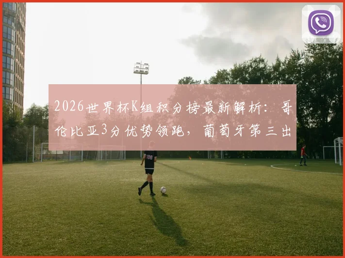 2026世界杯K组积分榜最新解析：哥伦比亚3分优势领跑，葡萄牙第三出线形势如何？