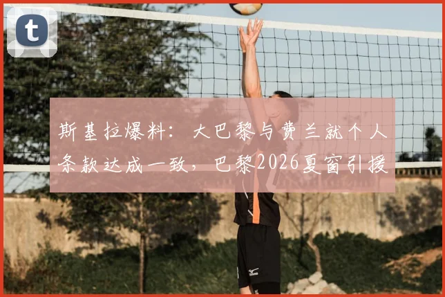 斯基拉爆料：大巴黎与费兰就个人条款达成一致，巴黎2026夏窗引援信心十足，转会费与年薪深度前瞻