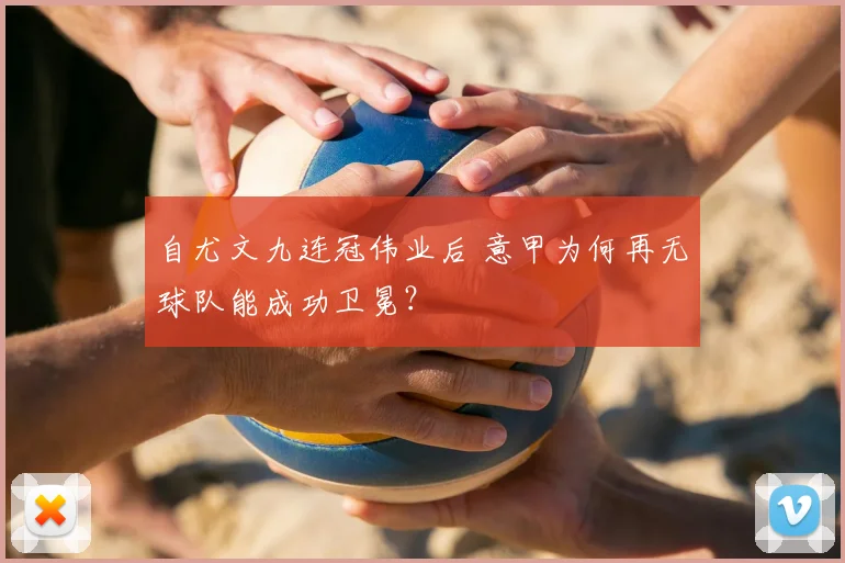 自尤文九连冠伟业后 意甲为何再无球队能成功卫冕？