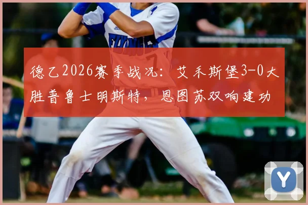 德乙2026赛季战况：艾禾斯堡3-0大胜普鲁士明斯特，恩图苏双响建功，附比赛回放与战术解析