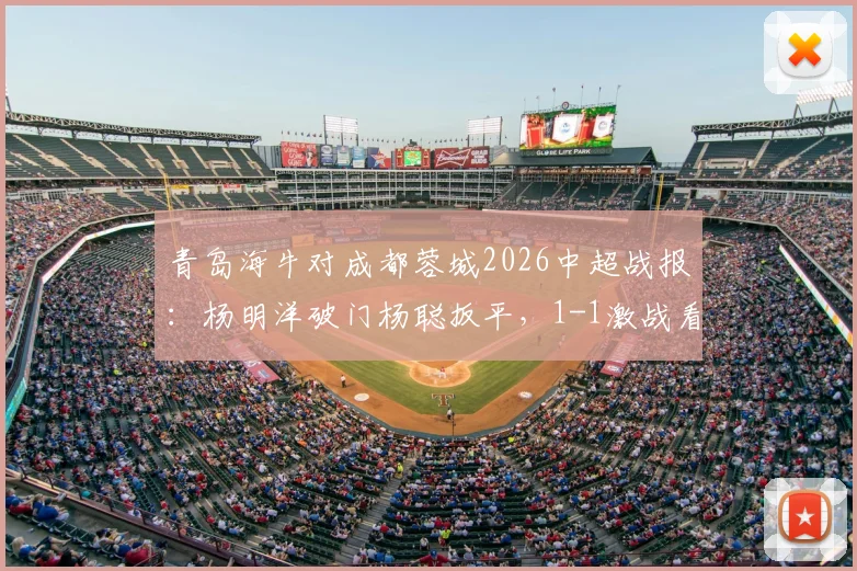 青岛海牛对成都蓉城2026中超战报：杨明洋破门杨聪扳平，1-1激战看点及全场集锦分析