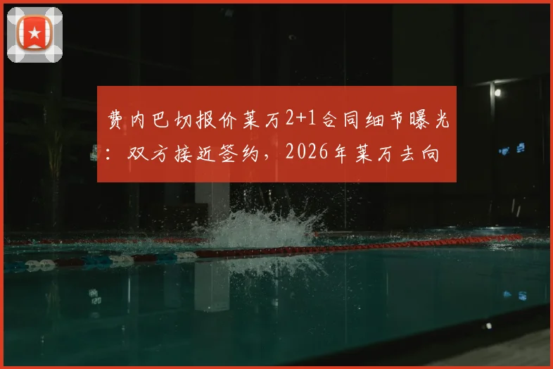 费内巴切报价莱万2+1合同细节曝光：双方接近签约，2026年莱万去向引关注，年薪待遇及转会进展深度追踪
