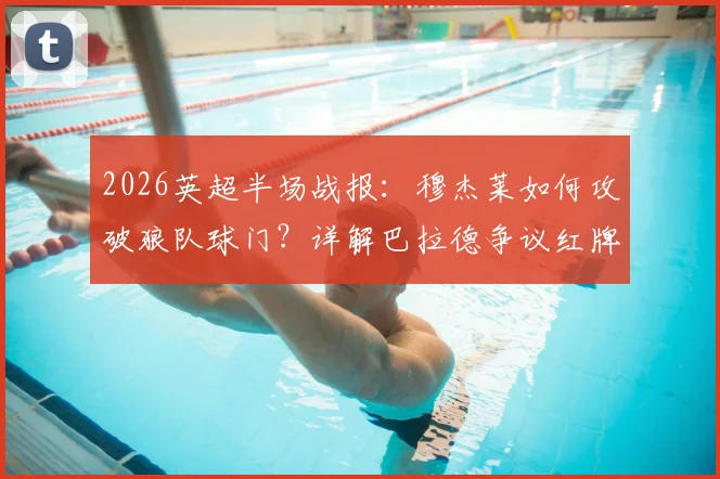 2026英超半场战报：穆杰莱如何攻破狼队球门？详解巴拉德争议红牌，桑德兰1-0领先战术解析