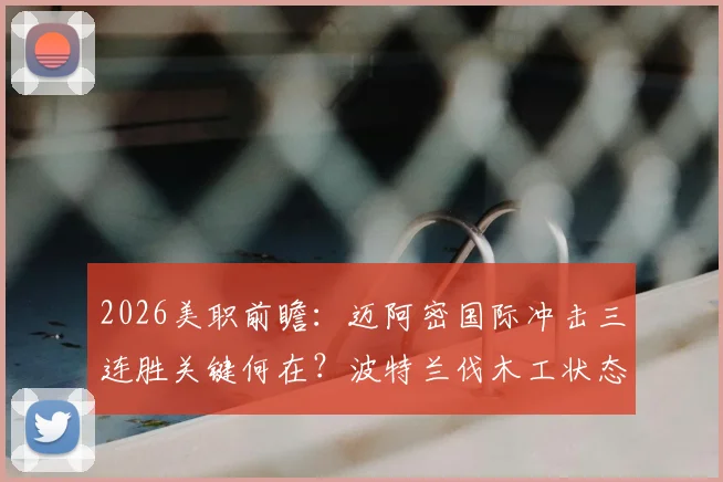 2026美职前瞻：迈阿密国际冲击三连胜关键何在？波特兰伐木工状态不稳成隐患