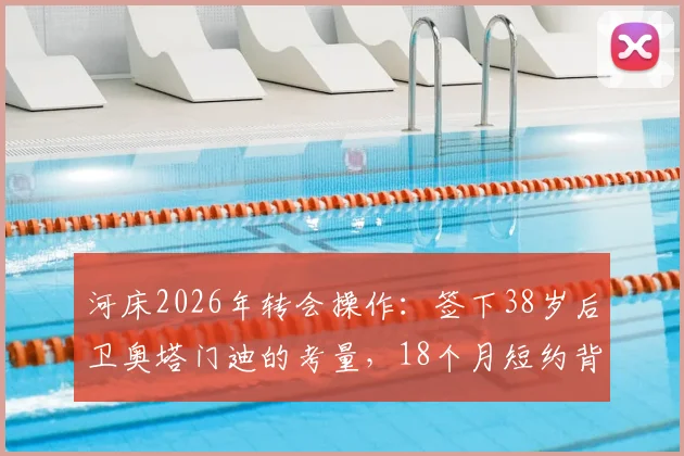 河床2026年转会操作：签下38岁后卫奥塔门迪的考量，18个月短约背后原因及对后防线影响分析