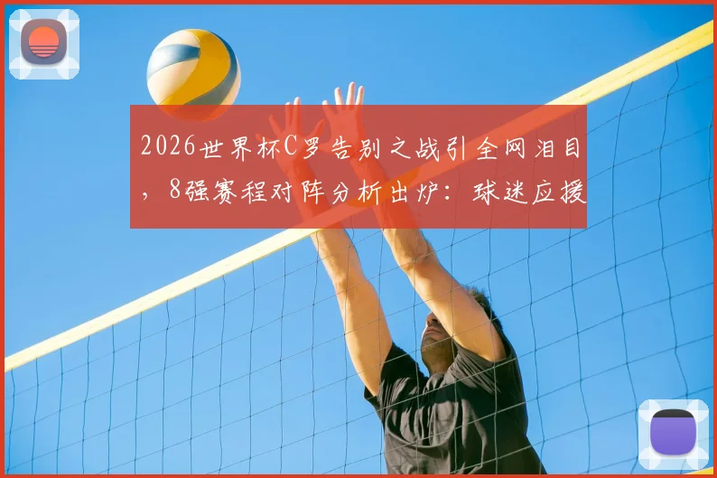 2026世界杯C罗告别之战引全网泪目，8强赛程对阵分析出炉：球迷应援策略如何调整？附详细观赛指南