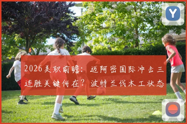 2026美职前瞻：迈阿密国际冲击三连胜关键何在？波特兰伐木工状态不稳成隐患