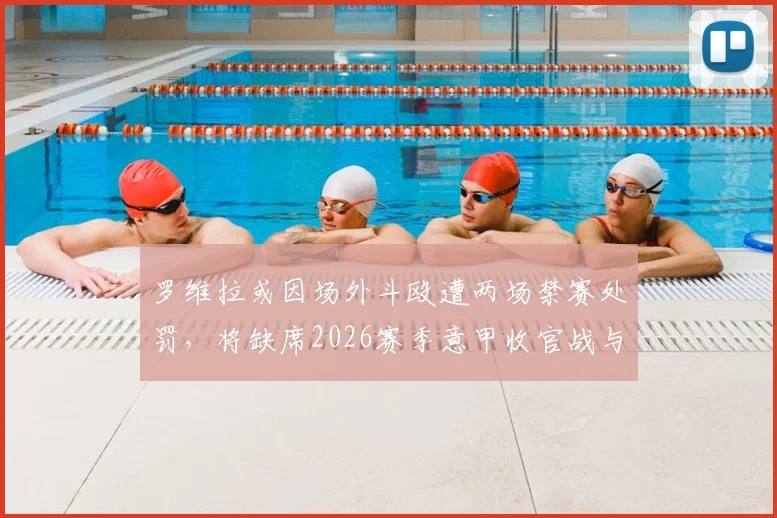 罗维拉或因场外斗殴遭两场禁赛处罚，将缺席2026赛季意甲收官战与新赛季首战