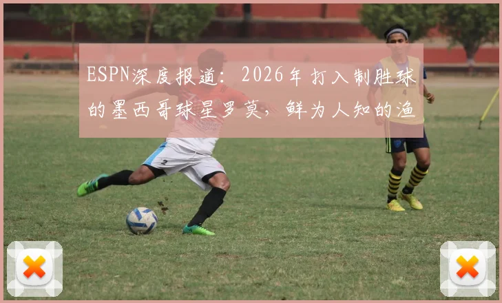 ESPN深度报道：2026年打入制胜球的墨西哥球星罗莫，鲜为人知的渔夫出身与足球传奇之路