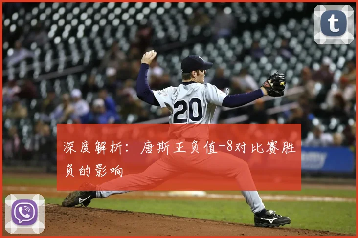 深度解析：唐斯正负值-8对比赛胜负的影响