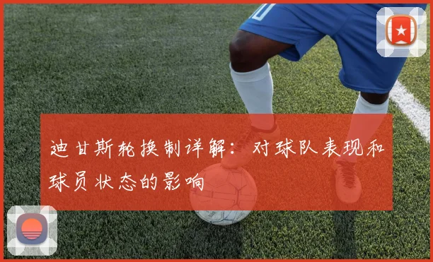 迪甘斯轮换制详解：对球队表现和球员状态的影响