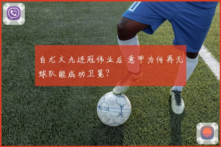 自尤文九连冠伟业后 意甲为何再无球队能成功卫冕？