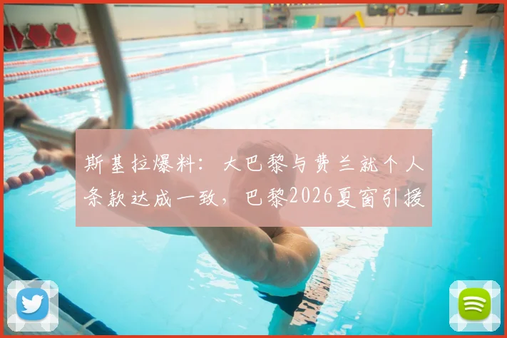 斯基拉爆料:大巴黎与费兰就个人条款达成一致,巴黎2026夏窗引援信心十足,转会费与年薪深度前瞻