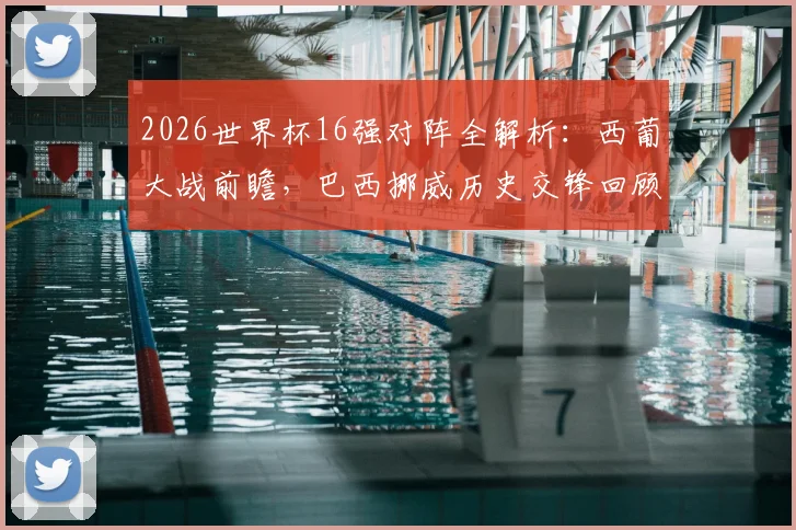 2026世界杯16强对阵全解析：西葡大战前瞻，巴西挪威历史交锋回顾，阿根廷埃及胜负预测