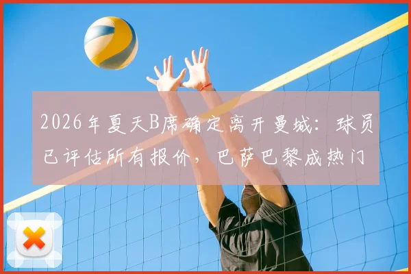 2026年夏天B席确定离开曼城：球员已评估所有报价，巴萨巴黎成热门下家